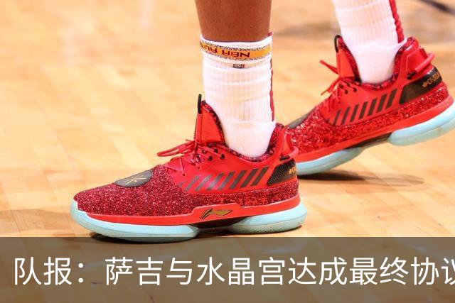 队报：萨吉与水晶宫达成最终协议，签约3+1年